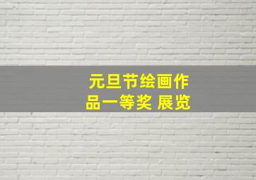 元旦节绘画作品一等奖 展览